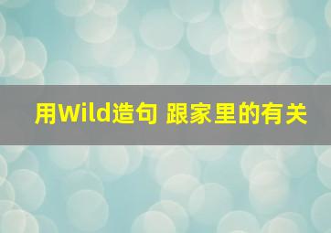 用Wild造句 跟家里的有关